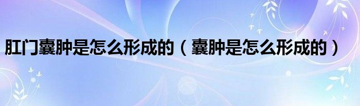 肛门囊肿是怎么形成的（囊肿是怎么形成的）