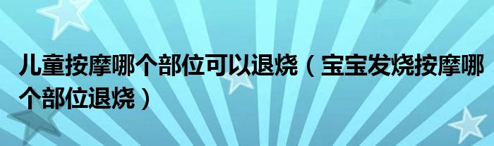 儿童按摩哪个部位可以退烧（宝宝发烧按摩哪个部位退烧）