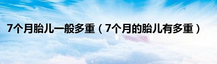 7个月胎儿一般多重（7个月的胎儿有多重）