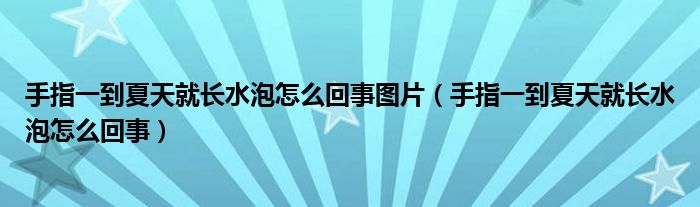 手指一到夏天就长水泡怎么回事图片（手指一到夏天就长水泡怎么回事）