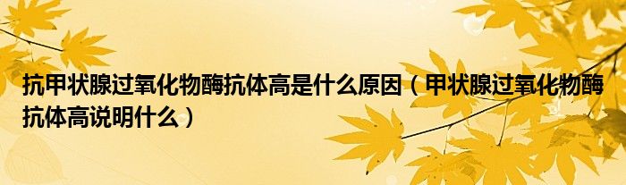 抗甲状腺过氧化物酶抗体高是什么原因（甲状腺过氧化物酶抗体高说明什么）