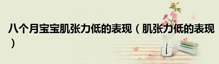 八个月宝宝肌张力低的表现（肌张力低的表现）