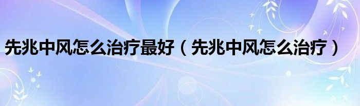 先兆中风怎么治疗最好（先兆中风怎么治疗）