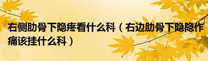 右侧肋骨下隐疼看什么科（右边肋骨下隐隐作痛该挂什么科）