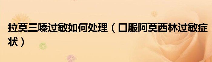 拉莫三嗪过敏如何处理（口服阿莫西林过敏症状）