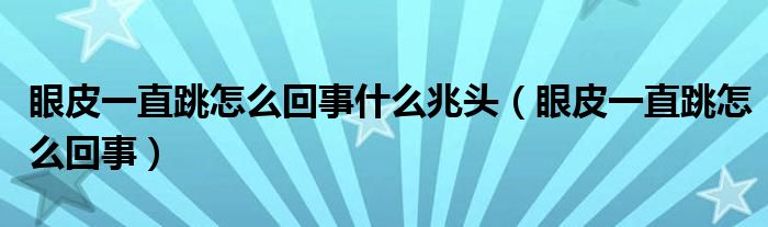 眼皮一直跳怎么回事什么兆头（眼皮一直跳怎么回事）