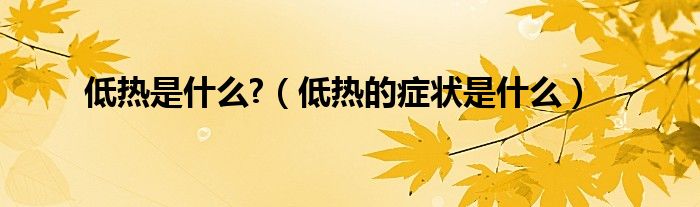 低热是什么?（低热的症状是什么）