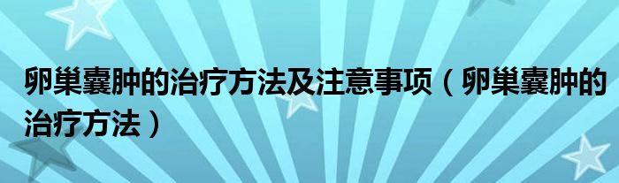 卵巢囊肿的治疗方法及注意事项（卵巢囊肿的治疗方法）