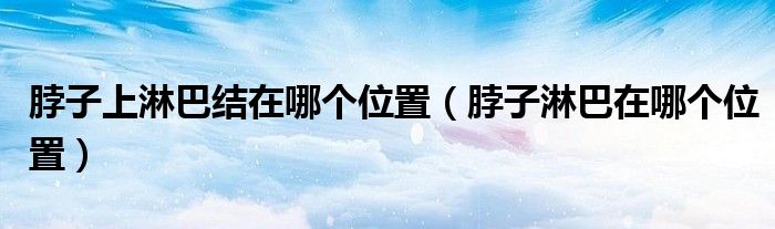 脖子上淋巴结在哪个位置（脖子淋巴在哪个位置）