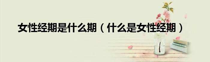 女性经期是什么期（什么是女性经期）