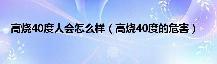 高烧40度人会怎么样（高烧40度的危害）