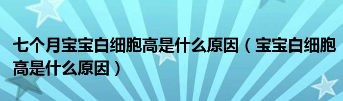 七个月宝宝白细胞高是什么原因（宝宝白细胞高是什么原因）