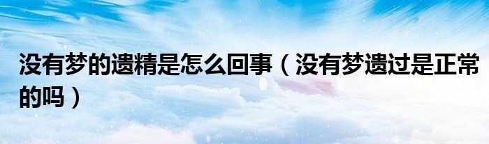 没有梦的遗精是怎么回事（没有梦遗过是正常的吗）