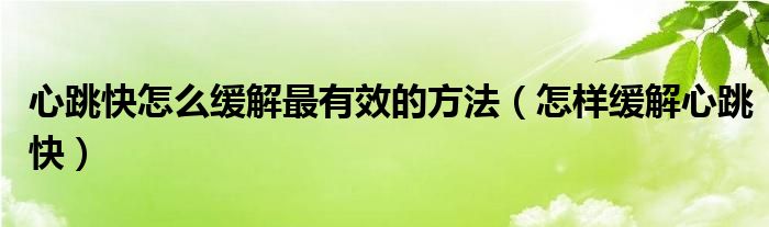 心跳快怎么缓解最有效的方法（怎样缓解心跳快）