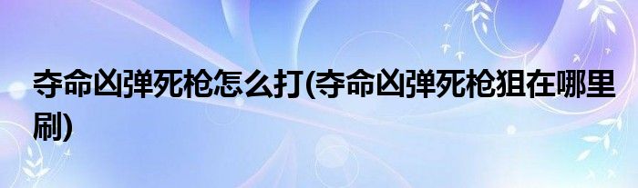 夺命凶弹死枪怎么打(夺命凶弹死枪狙在哪里刷)