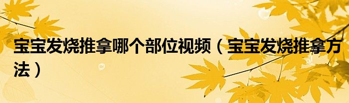宝宝发烧推拿哪个部位视频（宝宝发烧推拿方法）