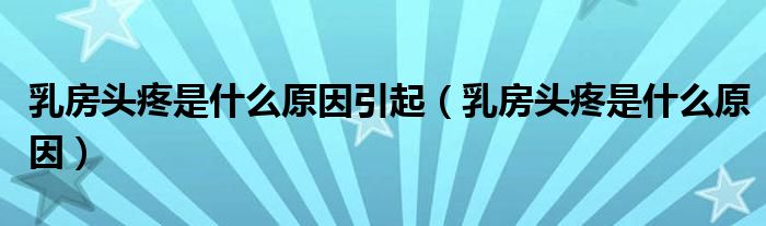 乳房头疼是什么原因引起（乳房头疼是什么原因）
