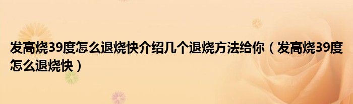 发高烧39度怎么退烧快介绍几个退烧方法给你（发高烧39度怎么退烧快）