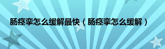 肠痉挛怎么缓解最快（肠痉挛怎么缓解）
