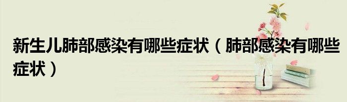 新生儿肺部感染有哪些症状（肺部感染有哪些症状）