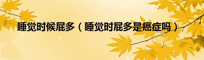 睡觉时候屁多（睡觉时屁多是癌症吗）