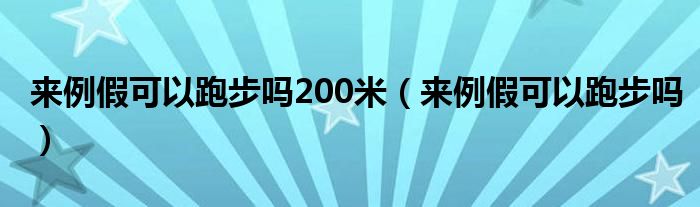 来例假可以跑步吗200米（来例假可以跑步吗）