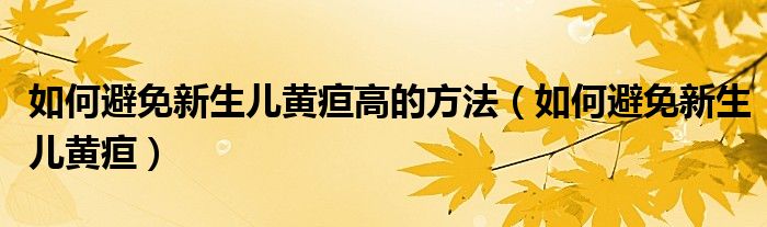 如何避免新生儿黄疸高的方法（如何避免新生儿黄疸）