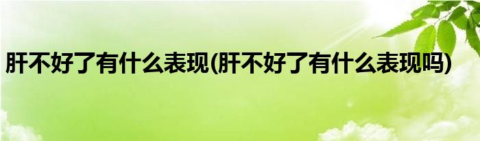 肝不好了有什么表现(肝不好了有什么表现吗)