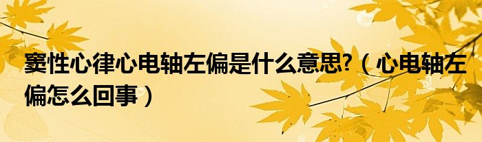 窦性心律心电轴左偏是什么意思?（心电轴左偏怎么回事）
