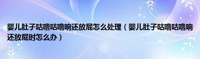 婴儿肚子咕噜咕噜响还放屁怎么处理（婴儿肚子咕噜咕噜响还放屁时怎么办）