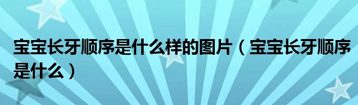 宝宝长牙顺序是什么样的图片（宝宝长牙顺序是什么）