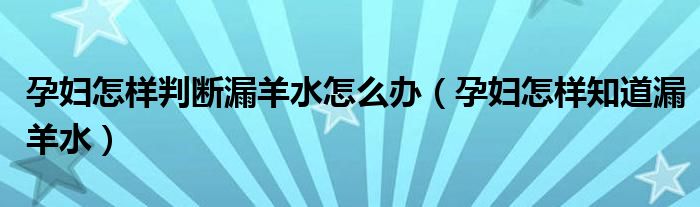 孕妇怎样判断漏羊水怎么办（孕妇怎样知道漏羊水）