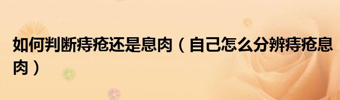 如何判断痔疮还是息肉（自己怎么分辨痔疮息肉）