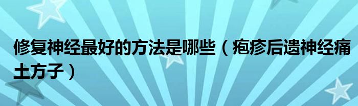 修复神经最好的方法是哪些（疱疹后遗神经痛土方子）