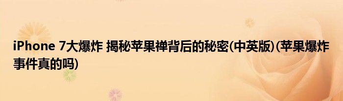iPhone 7大爆炸 揭秘苹果禅背后的秘密(中英版)(苹果爆炸事件真的吗)