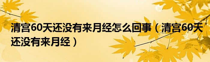 清宫60天还没有来月经怎么回事（清宫60天还没有来月经）