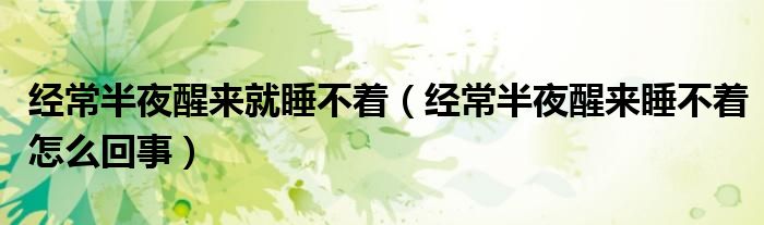 经常半夜醒来就睡不着（经常半夜醒来睡不着怎么回事）