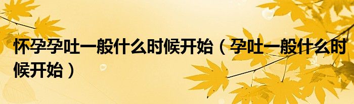 怀孕孕吐一般什么时候开始（孕吐一般什么时候开始）