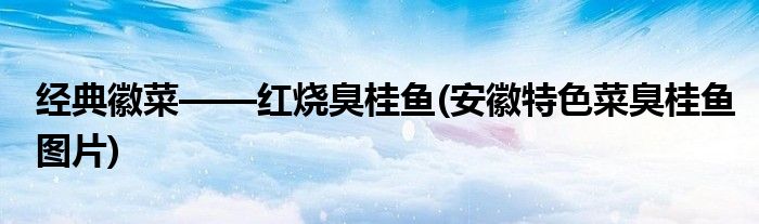 经典徽菜——红烧臭桂鱼(安徽特色菜臭桂鱼图片)