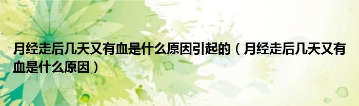 月经走后几天又有血是什么原因引起的（月经走后几天又有血是什么原因）