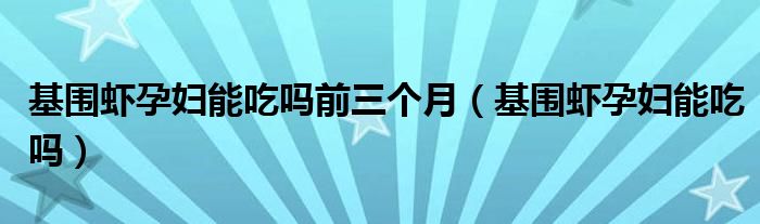基围虾孕妇能吃吗前三个月（基围虾孕妇能吃吗）