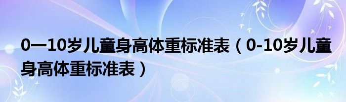 0一10岁儿童身高体重标准表（0-10岁儿童身高体重标准表）