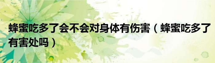 蜂蜜吃多了会不会对身体有伤害（蜂蜜吃多了有害处吗）