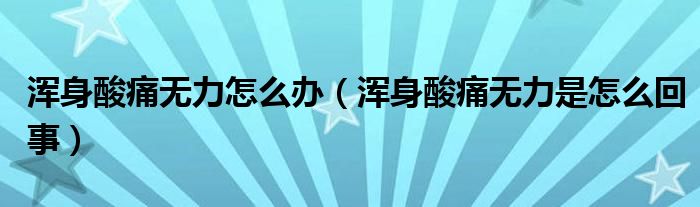 浑身酸痛无力怎么办（浑身酸痛无力是怎么回事）