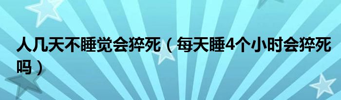 人几天不睡觉会猝死（每天睡4个小时会猝死吗）