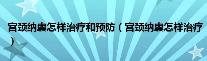 宫颈纳囊怎样治疗和预防（宫颈纳囊怎样治疗）