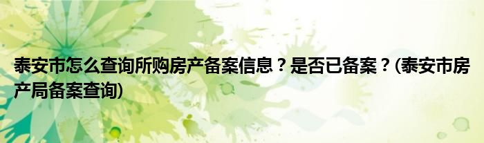 泰安市怎么查询所购房产备案信息？是否已备案？(泰安市房产局备案查询)