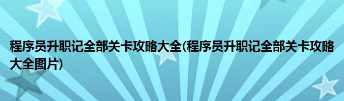 程序员升职记全部关卡攻略大全(程序员升职记全部关卡攻略大全图片)