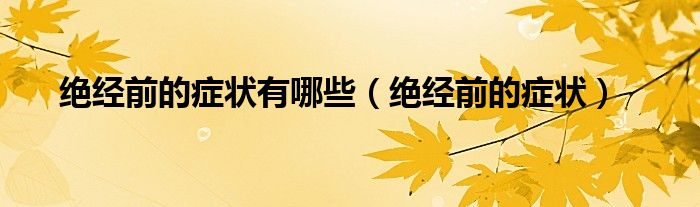 绝经前的症状有哪些（绝经前的症状）