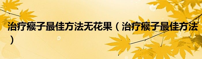 治疗瘊子最佳方法无花果（治疗瘊子最佳方法）